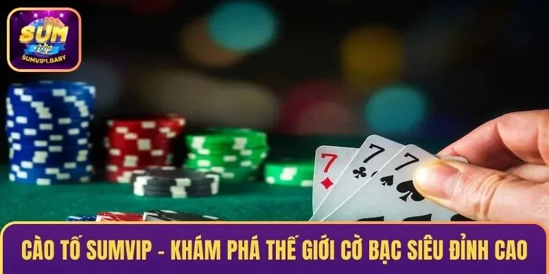 Cào Tố SUMVIP – Khám Phá Thế Giới Cờ Bạc Siêu Đỉnh Cao