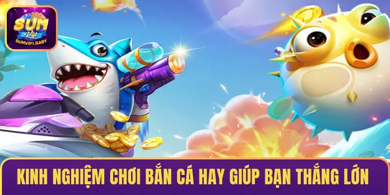 Kinh nghiệm chơi bắn cá hay giúp bạn thắng lớn