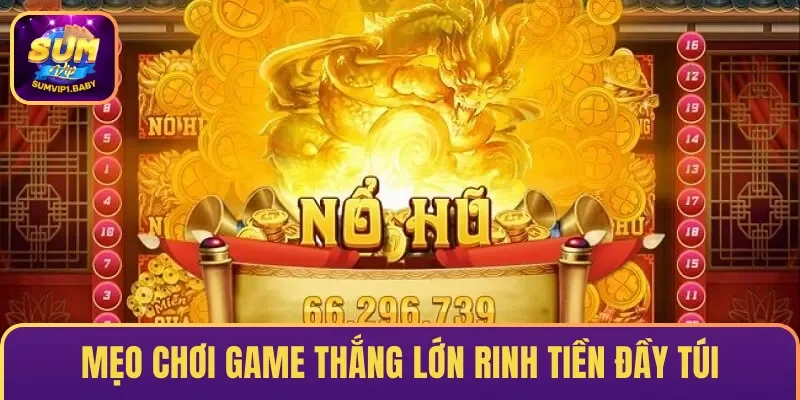 Mẹo chơi game thắng lớn rinh tiền đầy túi