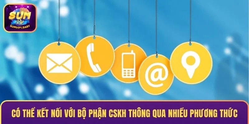 Có thể kết nối với bộ phận CSKH thông qua nhiều phương thức
