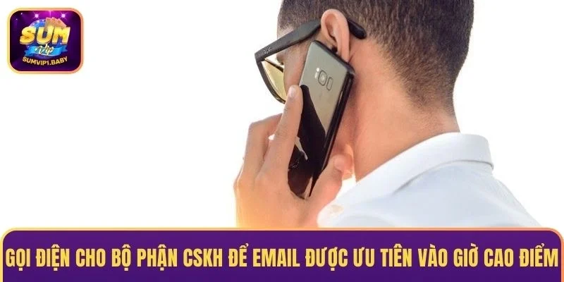 Gọi điện cho bộ phận CSKH để email được ưu tiên vào giờ cao điểm